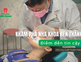Khám phá Nha Khoa Bến Thành - Điểm đến tin cậy cho nụ cười hoàn hảo