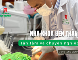 Nha Khoa Bến Thành: Tận tâm và chuyên nghiệp trong từng dịch vụ
