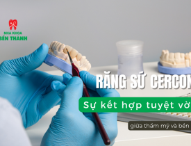Răng Sứ Cercon – Sự kết hợp tuyệt vời giữa thẩm mỹ và bền bỉ
