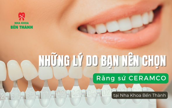 Những lý do bạn nên chọn Răng sứ Ceramco tại Nha Khoa Bến Thành